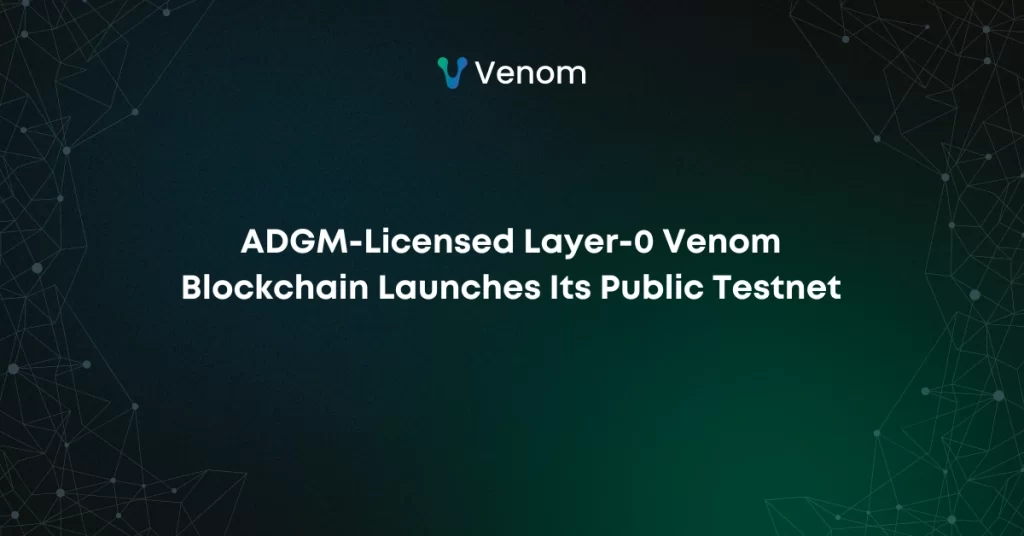ADGM-Licensed Layer-0 Venom Blockchain Launches Its Public Testnet