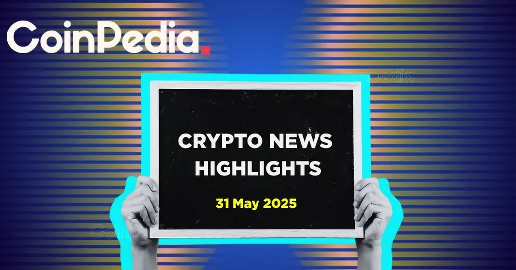 Coinpedia Digest This Week’s Crypto News Highlights 31 May, 2025